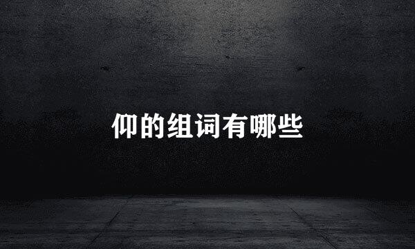 仰的组词有哪些