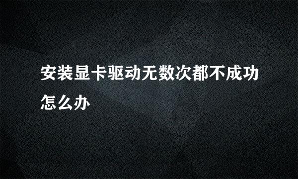 安装显卡驱动无数次都不成功怎么办