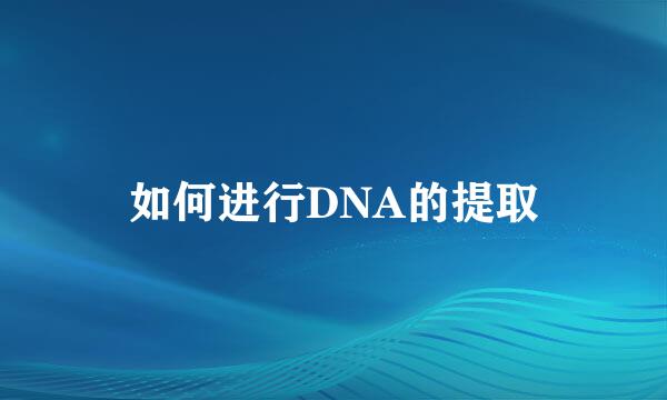 如何进行DNA的提取