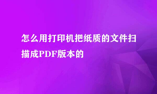 怎么用打印机把纸质的文件扫描成PDF版本的