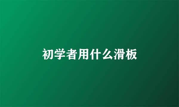 初学者用什么滑板