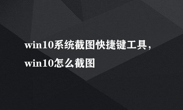 win10系统截图快捷键工具，win10怎么截图