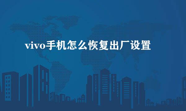 vivo手机怎么恢复出厂设置