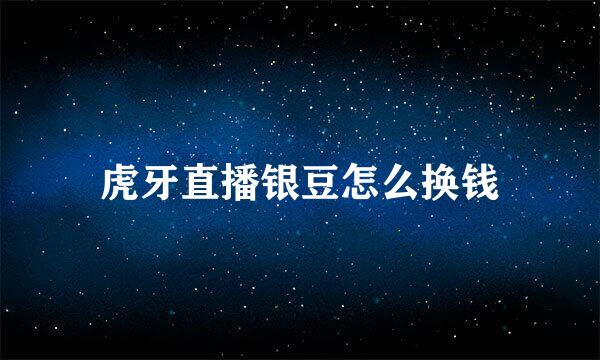 虎牙直播银豆怎么换钱