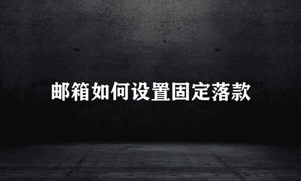 邮箱如何设置固定落款
