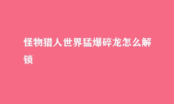 怪物猎人世界猛爆碎龙怎么解锁