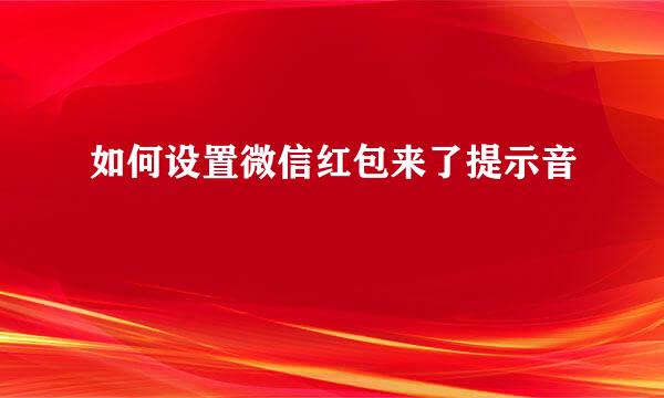 如何设置微信红包来了提示音