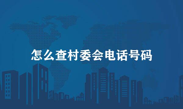 怎么查村委会电话号码