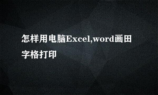 怎样用电脑Excel,word画田字格打印