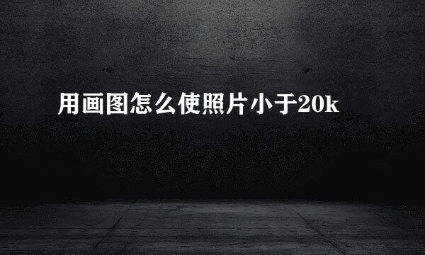 用画图怎么使照片小于20k