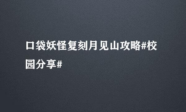 口袋妖怪复刻月见山攻略#校园分享#