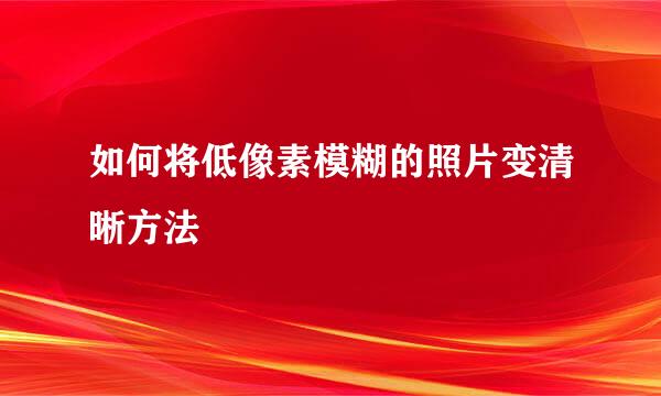 如何将低像素模糊的照片变清晰方法