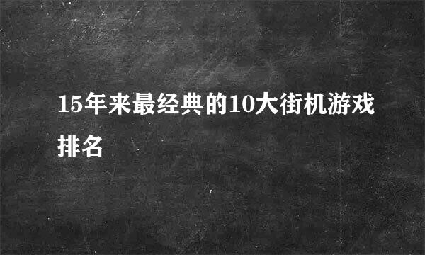 15年来最经典的10大街机游戏排名