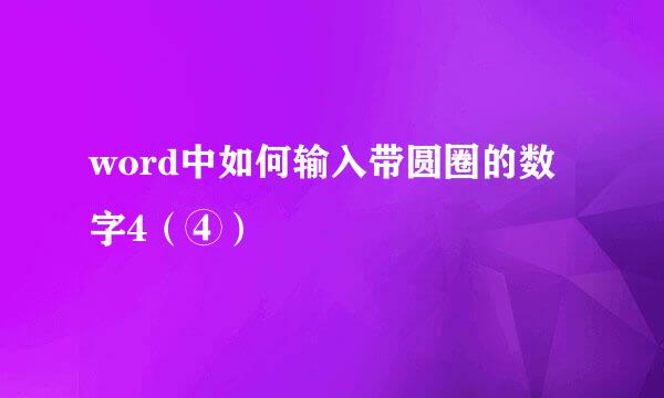 word中如何输入带圆圈的数字4（④）
