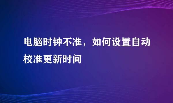 电脑时钟不准，如何设置自动校准更新时间