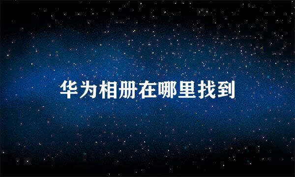 华为相册在哪里找到