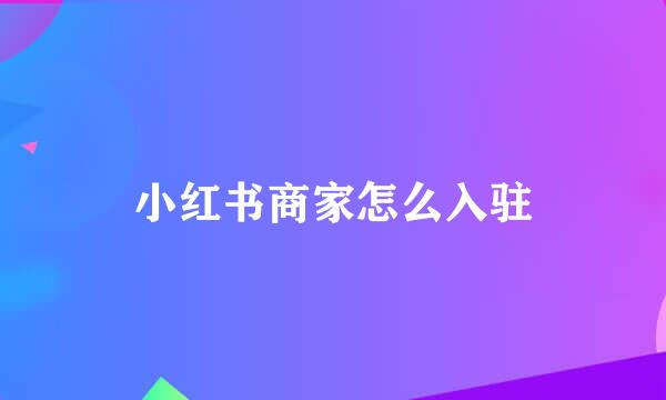 小红书商家怎么入驻