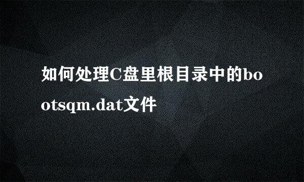 如何处理C盘里根目录中的bootsqm.dat文件