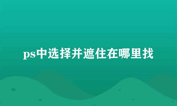 ps中选择并遮住在哪里找