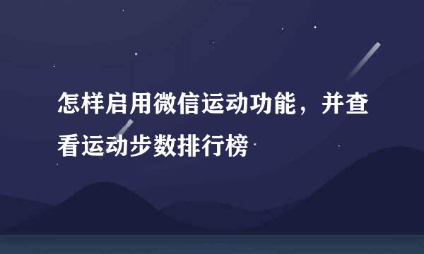 怎样启用微信运动功能，并查看运动步数排行榜