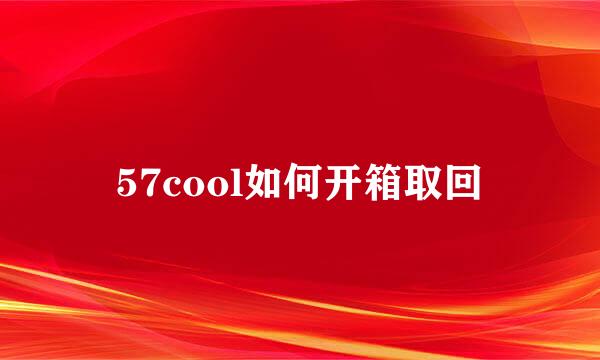 57cool如何开箱取回