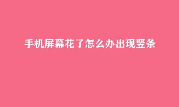 手机屏幕花了怎么办出现竖条