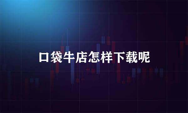 口袋牛店怎样下载呢