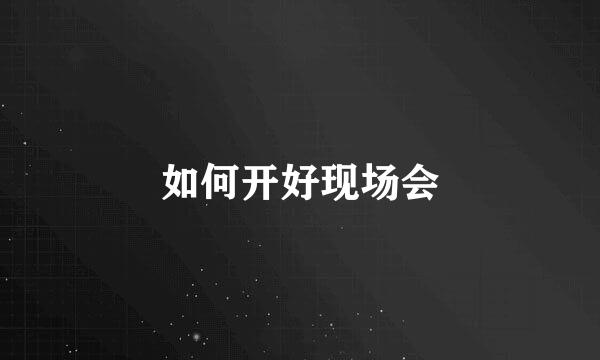 如何开好现场会