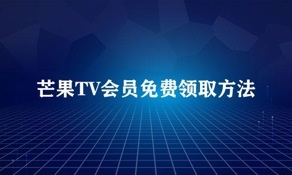 芒果TV会员免费领取方法