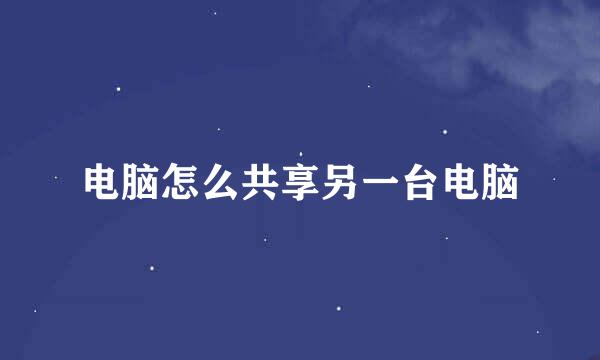电脑怎么共享另一台电脑