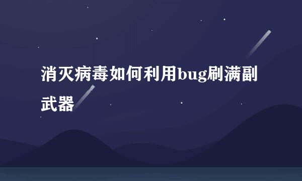 消灭病毒如何利用bug刷满副武器