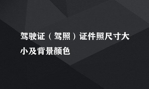 驾驶证（驾照）证件照尺寸大小及背景颜色