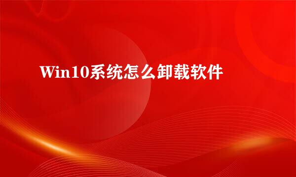 Win10系统怎么卸载软件