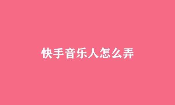 快手音乐人怎么弄