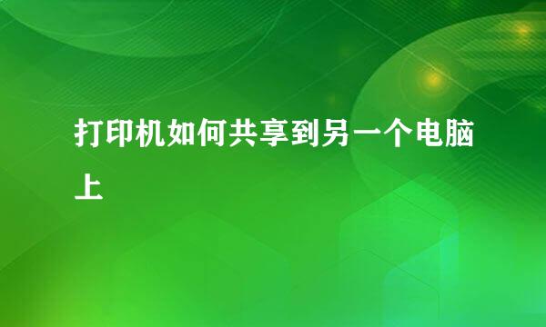 打印机如何共享到另一个电脑上
