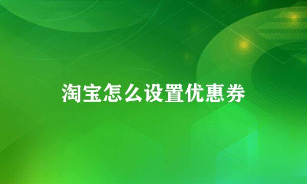 淘宝怎么设置优惠券
