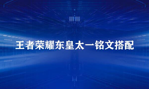 王者荣耀东皇太一铭文搭配