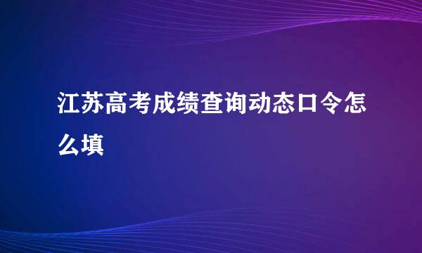 江苏高考成绩查询动态口令怎么填