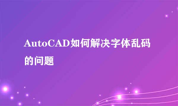 AutoCAD如何解决字体乱码的问题