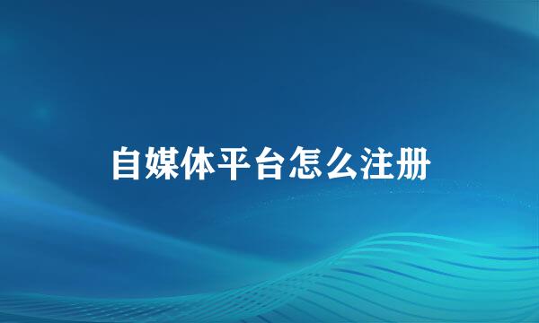 自媒体平台怎么注册