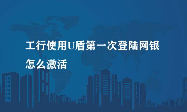 工行使用U盾第一次登陆网银怎么激活