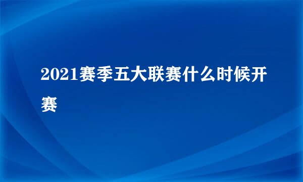 2021赛季五大联赛什么时候开赛