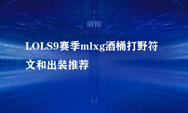 LOLS9赛季mlxg酒桶打野符文和出装推荐