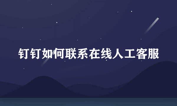 钉钉如何联系在线人工客服