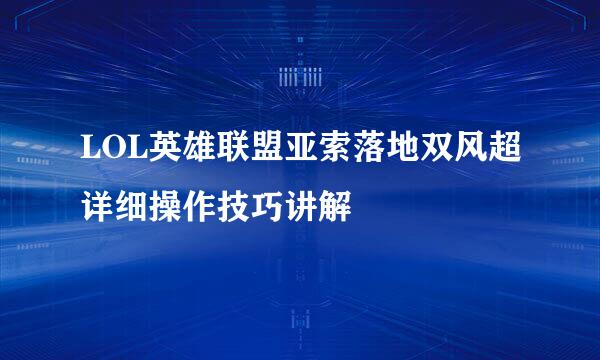 LOL英雄联盟亚索落地双风超详细操作技巧讲解