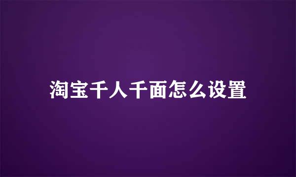 淘宝千人千面怎么设置