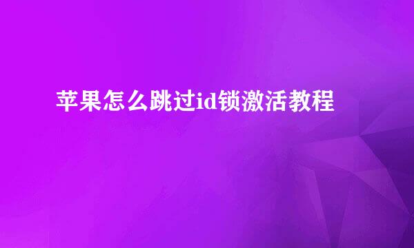 苹果怎么跳过id锁激活教程