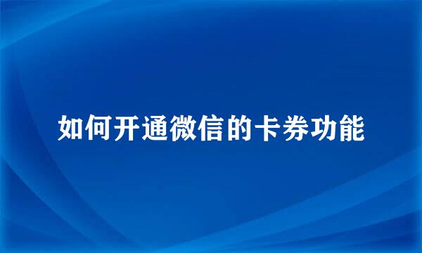 如何开通微信的卡券功能