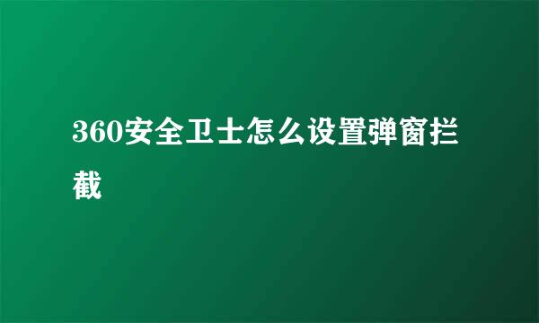 360安全卫士怎么设置弹窗拦截