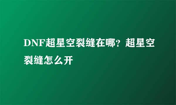 DNF超星空裂缝在哪？超星空裂缝怎么开